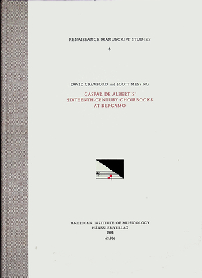 RMS 6 David Crawford and Scott Messing, GASPAR DE ALBERTIS' Sixteenth Century Choirbooks at Bergamo (Volume 6) (Renaissance manuscript studies)