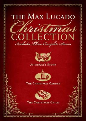 The Max Lucado Christmas Collection: Includes Three Complete Stories : an Angel's Story / the Christmas Candle / the Christmas Child