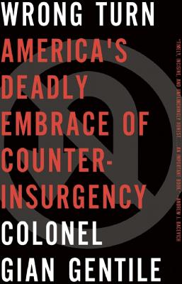 Wrong Turn: Americas Deadly Embrace of Counterinsurgency