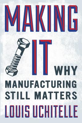 Image for Making It: Why Manufacturing Still Matters Making It: Why Manufacturing Still Matters