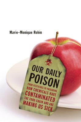 Our Daily Poison: From Pesticides to Packaging, How Chemicals Have Contaminated the Food Chain and Are Making Us Sick