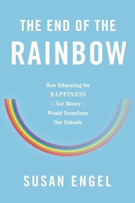 The End of the Rainbow: How Educating for HappinessNot SuccessWould Transform Our Schools