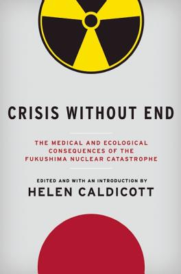 Crisis Without End: The Medical and Ecological Consequences of the Fukushima Nuclear Catastrophe