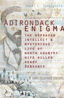 Adirondack Enigma: The Depraved Intellect and Mysterious Life of North Country Wife Killer Henry Debosnys (True Crime)
