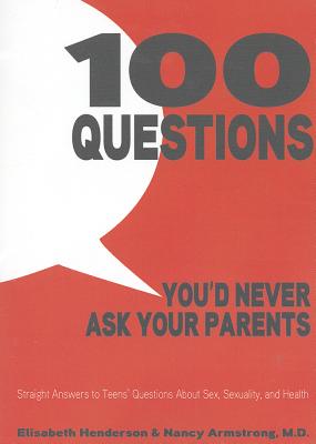 100 Questions You'd Never Ask Your Parents: Straight Answers to Teens' Questions about Sex, Sexuality, and Health (Revised)