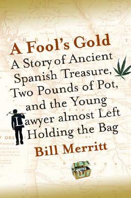 A Fool's Gold: A Story of Ancient Spanish Treasure, Two Pounds of Pot, and the Young Lawyer Almost Left Holding the Bag