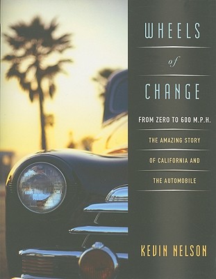 Wheels of Change: From Zero to 600 M.P.H.: the Amazing Story of California and the Automobile