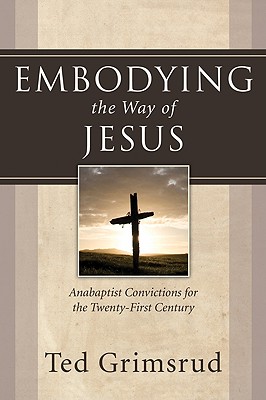 Embodying the Way of Jesus: Anabaptist Convictions for the Twenty-First Century