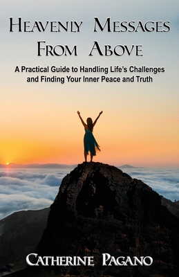 Heavenly Messages From Above: A practical guide to handling life's challenges and finding your inner peace and truth
