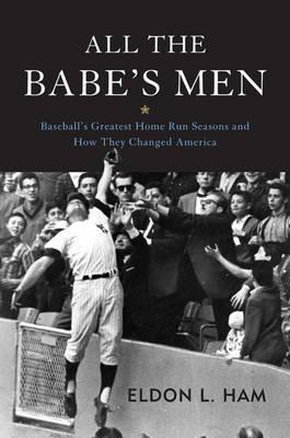 All the Babe's Men: Baseball's Greatest Home Run Seasons and How They Changed America Image for All the Babe's Men: Baseball's Greatest Home Run Seasons and How They Changed America