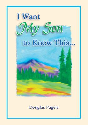 I Want My Son to Know This. by Douglas Pagels, A Sentimental Gift Book for Birthday, Graduation, Christmas, or Just to Say 