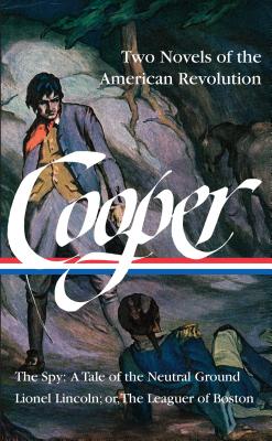 James Fenimore Cooper: Two Novels of the American Revolution (LOA #312): The Spy: A Tale of the Neutral Ground / Lionel Lincoln; or, The Leaguer of . of America James Fenimore Cooper Edition)