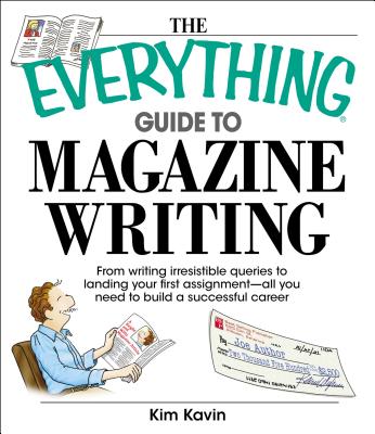 Everything Guide to Magazine Writing: From Writing Irresistible Queries to Landing Your First Assignment-All You Need to Build a Successful Career