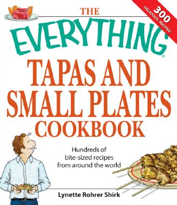 The Everything Tapas and Small Plates Cookbook: Hundreds of bite-sized recipes from around the world Rohrer Shirk, Lynette