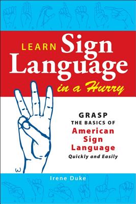 Learn Sign Language in a Hurry: Grasp the Basics of American Sign Language Quickly and Easily