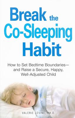 Break the Co-Sleeping Habit: How to Set Bedtime Boundaries - and Raise a Secure, Happy, Well-Adjusted Child