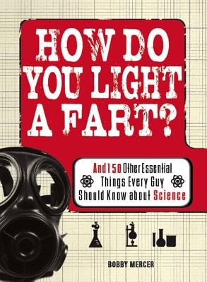 How Do You Light a Fart: And 150 Other Essential Things Every Guy Should Know about Science