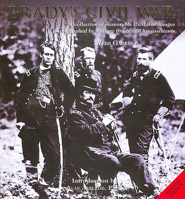 Brady's Civil War: A Collection of Memorable Civil War Images Photographed by Matthew Brady and His Assistants