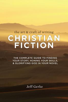 Image for The Art and Craft of Writing Christian Fiction: The Complete Guide to Finding Your Story, Honing Your Skills and Glorifying God in Your Novel