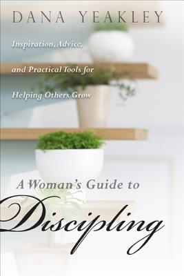 A Woman's Guide to Discipling: Inspiration, Advice, and Practical Tools for Helping Others Grow (Maya Davis)