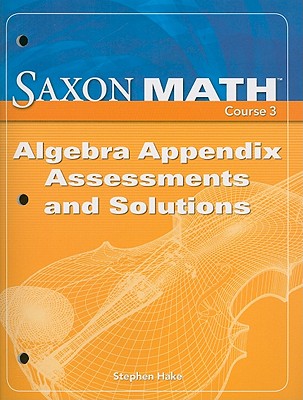 Saxon Math Course 3, Saxon Math Course 3 Algebra Appendix Assessments and Solutions 2007