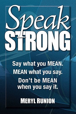 Speak Strong: Say what you MEAN. MEAN what you say. Don't be MEAN when you say it.