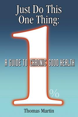 Just Do This One Thing: A Guide to Chronic Good Health