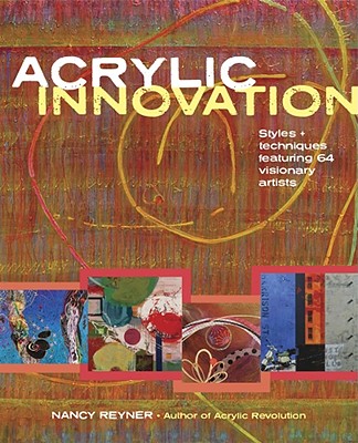 Acrylic Innovation: Styles + Techniques Featuring 64 Visionary Artists [With DVD]