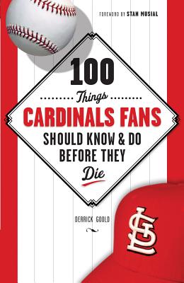 100 Things Cardinals Fans Should Know & Do Before They Die (100 Things.Fans Should Know)