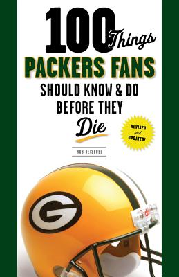 100 Things Packers Fans Should Know & Do Before They Die (100 Things.Fans Should Know)