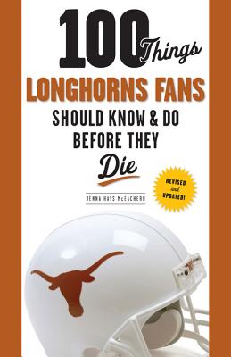 100 Things Longhorns Fans Should Know & Do Before They Die (revised And Updated)