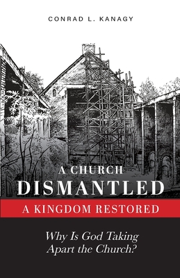 A Church DismantledA Kingdom Restored: Why Is God Taking Apart the Church
