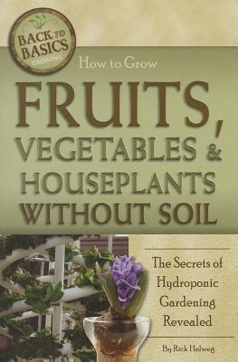 Image for How to Grow Fruits, Vegetables & Houseplants Without Soil The Secrets of Hydroponic Gardening Revealed: The Secrets of Hydroponic Gardening Revealed (Back to Basics)