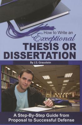 How to Write an Exceptional Thesis or Dissertation A Step-By-Step Guide from Proposal to Successful Defense: A Step-By-Step Guide from Proposal to Successful Defense