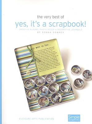The Very Best of Yes, It's a Scrapbook!: Creative Albums, Photo Decor and Decorative Journals