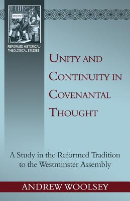 Unity and Continuity in Covenantal Thought: a Study in the Reformed Tradition to the Westminster Assembly (Reformed Historical - Theological Studies)