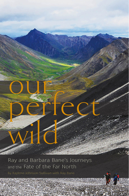 Our Perfect Wild: Ray & Barbara Bane's Journeys and the Fate of Far North