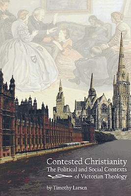 Contested Christianity: The Political and Social Contexts of Victorian Theology