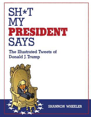 Image for Sh*t My President Says: The Illustrated Tweets of Donald J. Trump Sh*t My President Says: The Illustrated Tweets of Donald J. Trump