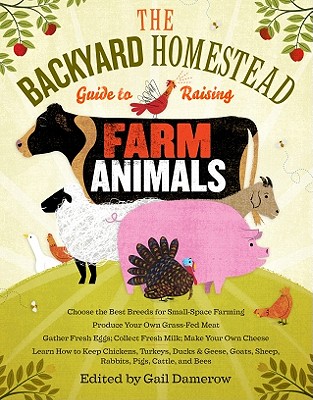 The Backyard Homestead Guide to Raising Farm Animals: Choose the Best Breeds for Small-Space Farming, Produce Your Own Grass-Fed Meat, Gather Fresh . Rabbits, Goats, Sheep, Pigs, Cattle, & Bees