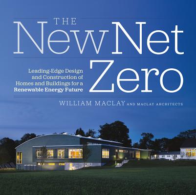 The New Net Zero: Leading-Edge Design and Construction of Homes and Buildings for a Renewable Energy Future