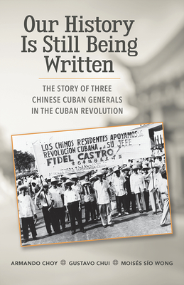 Image for Our History Is Still Being Written: The Story of Three Chinese-Cuban Generals in the Cuban Revolution