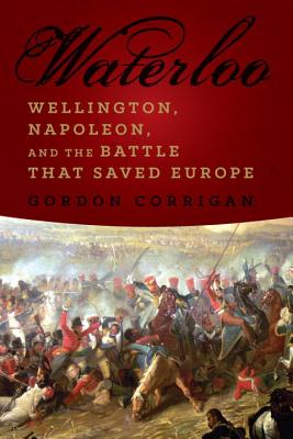 Waterloo : Wellington, Napoleon, and the Battle That Saved Europe.