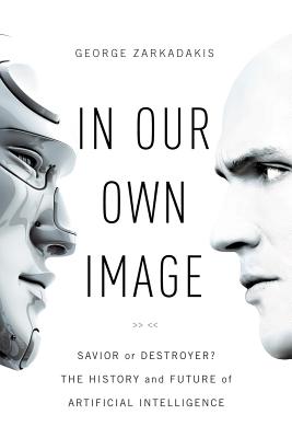 In Our Own Image: Savior or Destroyer the History and Future of Artificial Intelligence