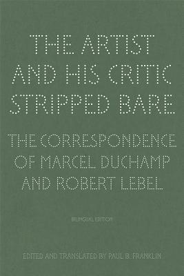 The Artist and His Critic Stripped Bare: The Correspondence of Marcel Duchamp and Robert Lebel, Bilingual Edition (English and French Edition)