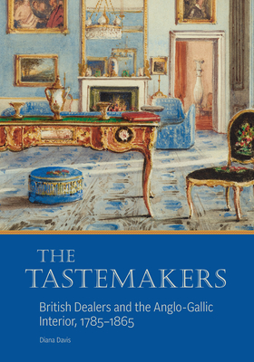 The Tastemakers: British Dealers and the Anglo-Gallic Interior, 1785-1865