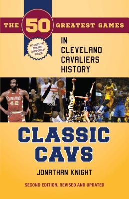 Classic Cavs: The 50 Greatest Games in Cleveland Cavaliers History, Second Edition, Revised and Updated (Classic Sports)