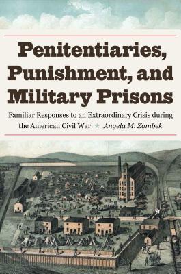Penitentiaries, Punishment, and Military Prisons: Familiar Responses to an Extraordinary Crisis during the American Civil War