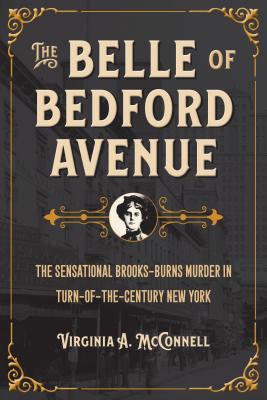 The Belle of Bedford Avenue: The Sensational Brooks-Burns Murder in Turn-of-the-Century New York (True Crime History)