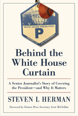 Behind the White House Curtain: A Senior Journalists Story of Covering the Presidentand Why It Matters